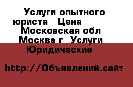 Услуги опытного юриста › Цена ­ 1 000 - Московская обл., Москва г. Услуги » Юридические   